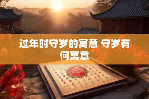 过年时守岁的寓意 守岁有何寓意