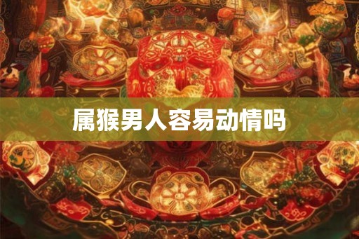 属猴男人容易动情吗