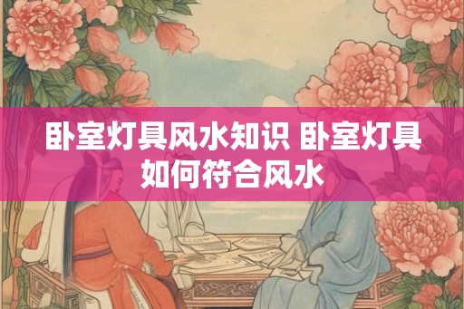 卧室灯具风水知识 卧室灯具如何符合风水