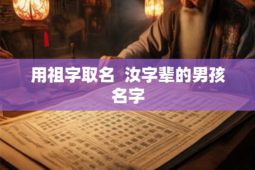 用祖字取名  汝字辈的男孩名字