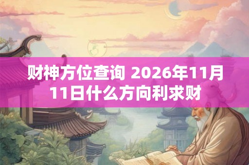财神方位查询 2026年11月11日什么方向利求财