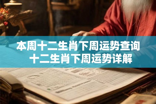 本周十二生肖下周运势查询  十二生肖下周运势详解