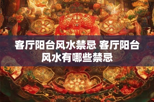 客厅阳台风水禁忌 客厅阳台风水有哪些禁忌