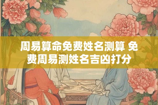 周易算命免费姓名测算 免费周易测姓名吉凶打分 周易算命免费姓名测算 免费周易测姓名吉凶打分
