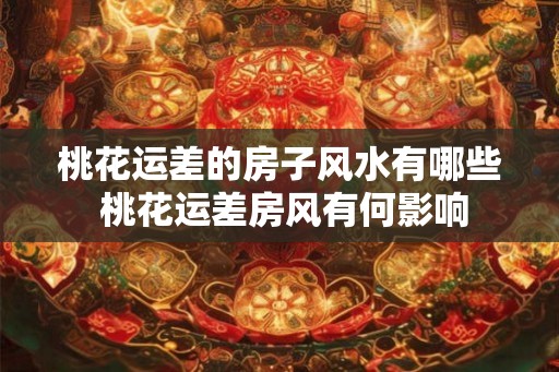 桃花运差的房子风水有哪些 桃花运差房风有何影响
