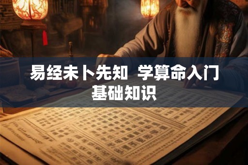 易经未卜先知  学算命入门基础知识