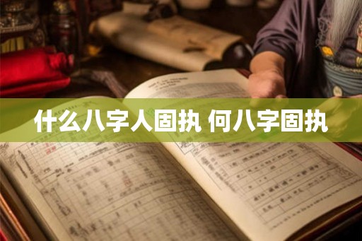 什么八字人固执 何八字固执 什么八字人固执 何八字固执