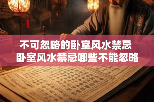 不可忽略的卧室风水禁忌 卧室风水禁忌哪些不能忽略 不可忽略的卧室风水禁忌 卧室风水禁忌哪些不能忽略