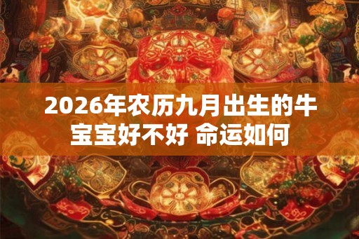 2026年农历九月出生的牛宝宝好不好 命运如何