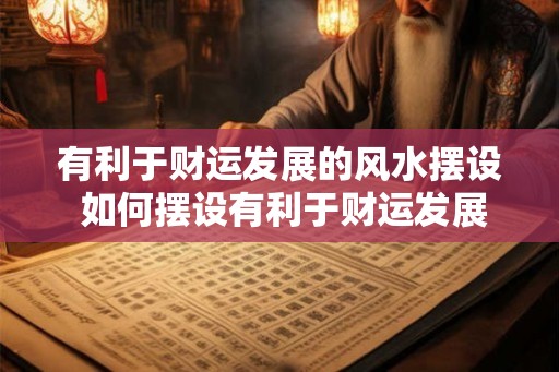 有利于财运发展的风水摆设 如何摆设有利于财运发展的风水