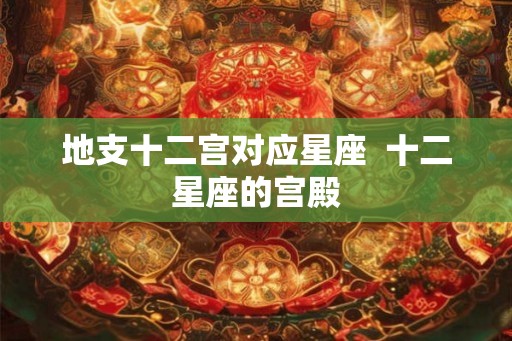地支十二宫对应星座  十二星座的宫殿