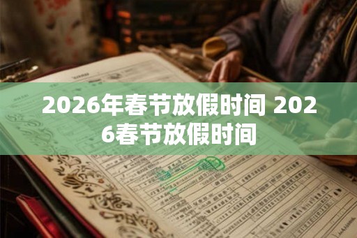 2026年春节放假时间 2026春节放假时间