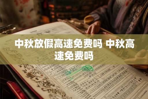 中秋放假高速免费吗 中秋高速免费吗