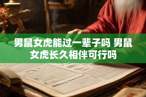 男鼠女虎能过一辈子吗 男鼠女虎长久相伴可行吗