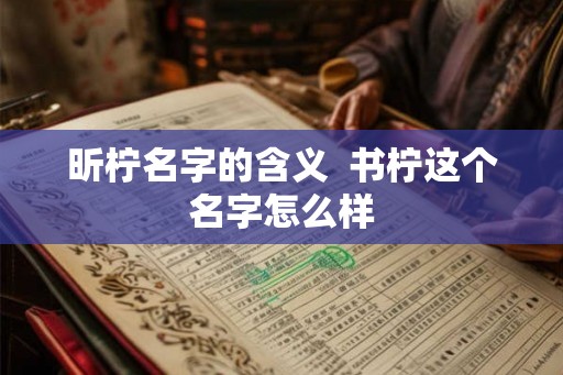 昕柠名字的含义  书柠这个名字怎么样