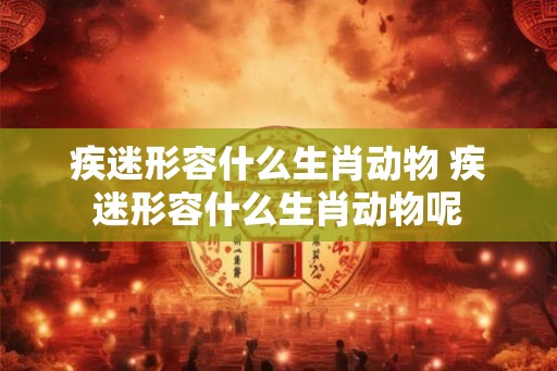 疾迷形容什么生肖动物 疾迷形容什么生肖动物呢