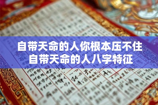 自带天命的人你根本压不住 自带天命的人八字特征