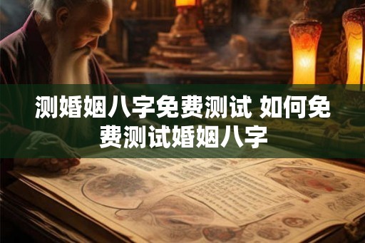 测婚姻八字免费测试 如何免费测试婚姻八字
