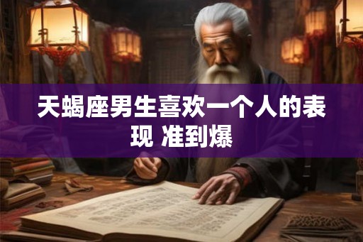 天蝎座男生喜欢一个人的表现 准到爆