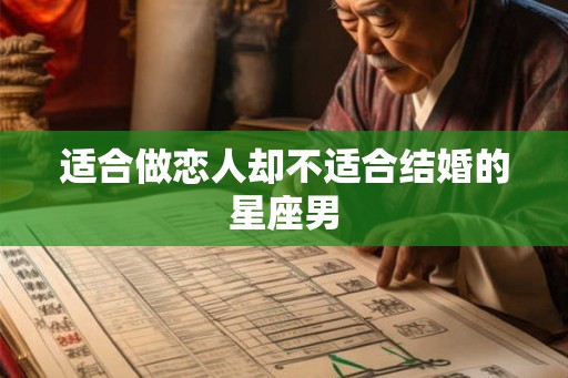 适合做恋人却不适合结婚的星座男
