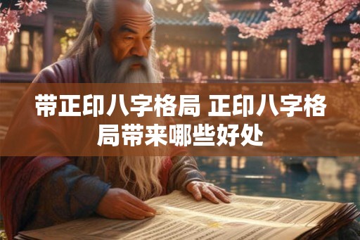 带正印八字格局 正印八字格局带来哪些好处