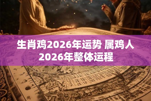 生肖鸡2026年运势 属鸡人2026年整体运程