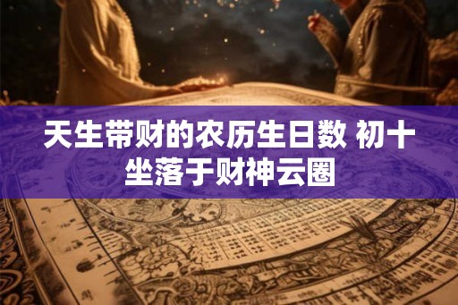 天生带财的农历生日数 初十坐落于财神云圈
