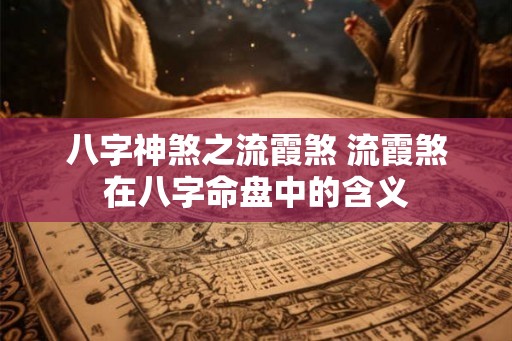 八字神煞之流霞煞 流霞煞在八字命盘中的含义