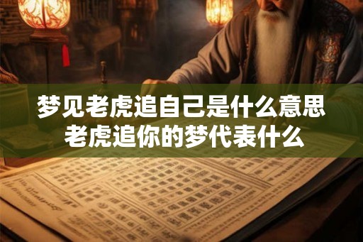 梦见老虎追自己是什么意思 老虎追你的梦代表什么