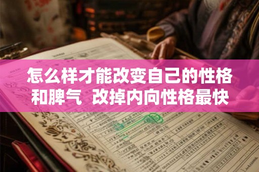 怎么样才能改变自己的性格和脾气 改掉内向性格最快的方法 怎么样才能改变自己的性格和脾气 改掉内向性格最快的方法
