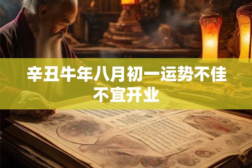 辛丑牛年八月初一运势不佳不宜开业
