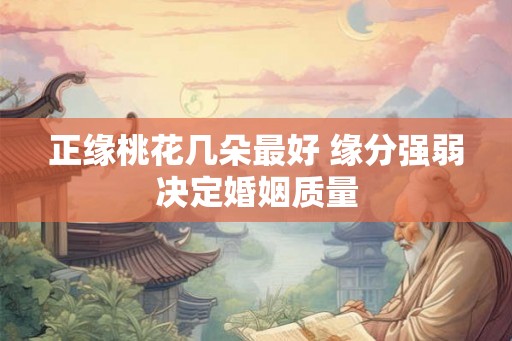 正缘桃花几朵最好 缘分强弱决定婚姻质量 正缘桃花几朵最好 缘分强弱决定婚姻质量
