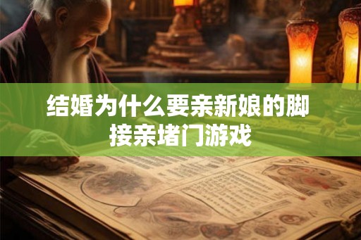 结婚为什么要亲新娘的脚 接亲堵门游戏