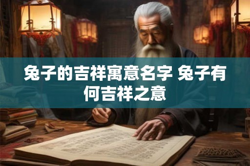 兔子的吉祥寓意名字 兔子有何吉祥之意