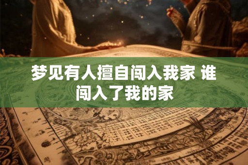 梦见有人擅自闯入我家 谁闯入了我的家