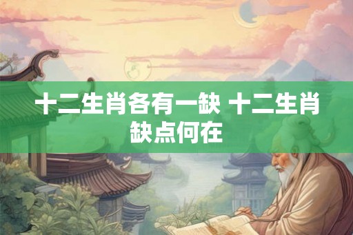 十二生肖各有一缺 十二生肖缺点何在