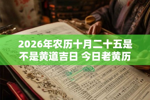 2026年农历十月二十五是不是黄道吉日 今日老黄历卦象