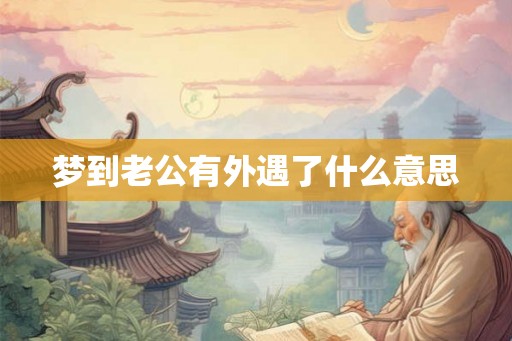 梦到老公有外遇了什么意思
