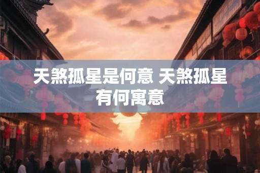 天煞孤星是何意 天煞孤星有何寓意