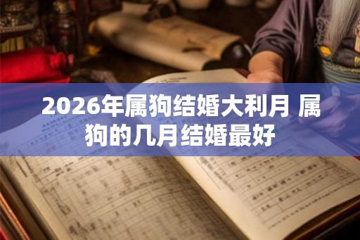 2026年属狗结婚大利月 属狗的几月结婚最好