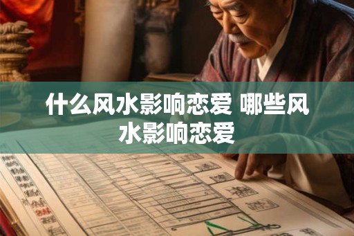 什么风水影响恋爱 哪些风水影响恋爱 什么风水影响恋爱 哪些风水影响恋爱