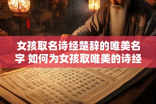 女孩取名诗经楚辞的唯美名字 如何为女孩取唯美的诗经楚辞名字