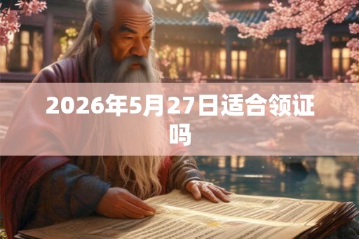 2026年5月27日适合领证吗