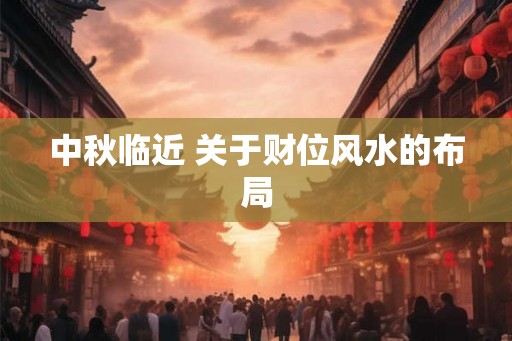 中秋临近 关于财位风水的布局 中秋临近 关于财位风水的布局