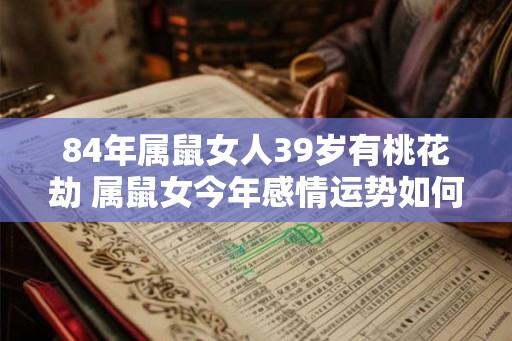 84年属鼠女人39岁有桃花劫 属鼠女今年感情运势如何