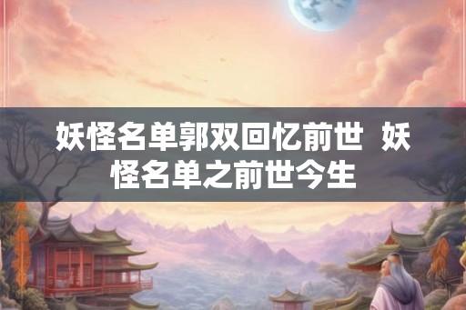 妖怪名单郭双回忆前世  妖怪名单之前世今生