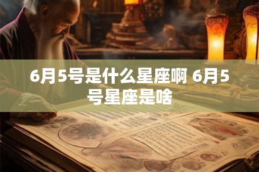 6月5号是什么星座啊 6月5号星座是啥