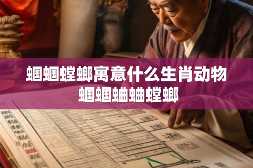 蝈蝈螳螂寓意什么生肖动物 蝈蝈蛐蛐螳螂 蝈蝈螳螂寓意什么生肖动物 蝈蝈蛐蛐螳螂