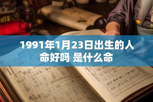 1991年1月23日出生的人命好吗 是什么命 1991年1月23日出生的人命好吗 是什么命