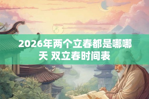 2026年两个立春都是哪哪天 双立春时间表